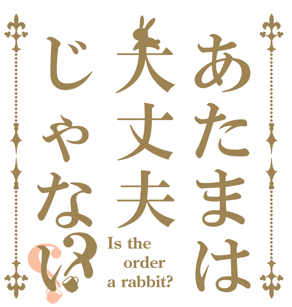 あたまは大丈夫じゃないです。？？ Is the order a rabbit?