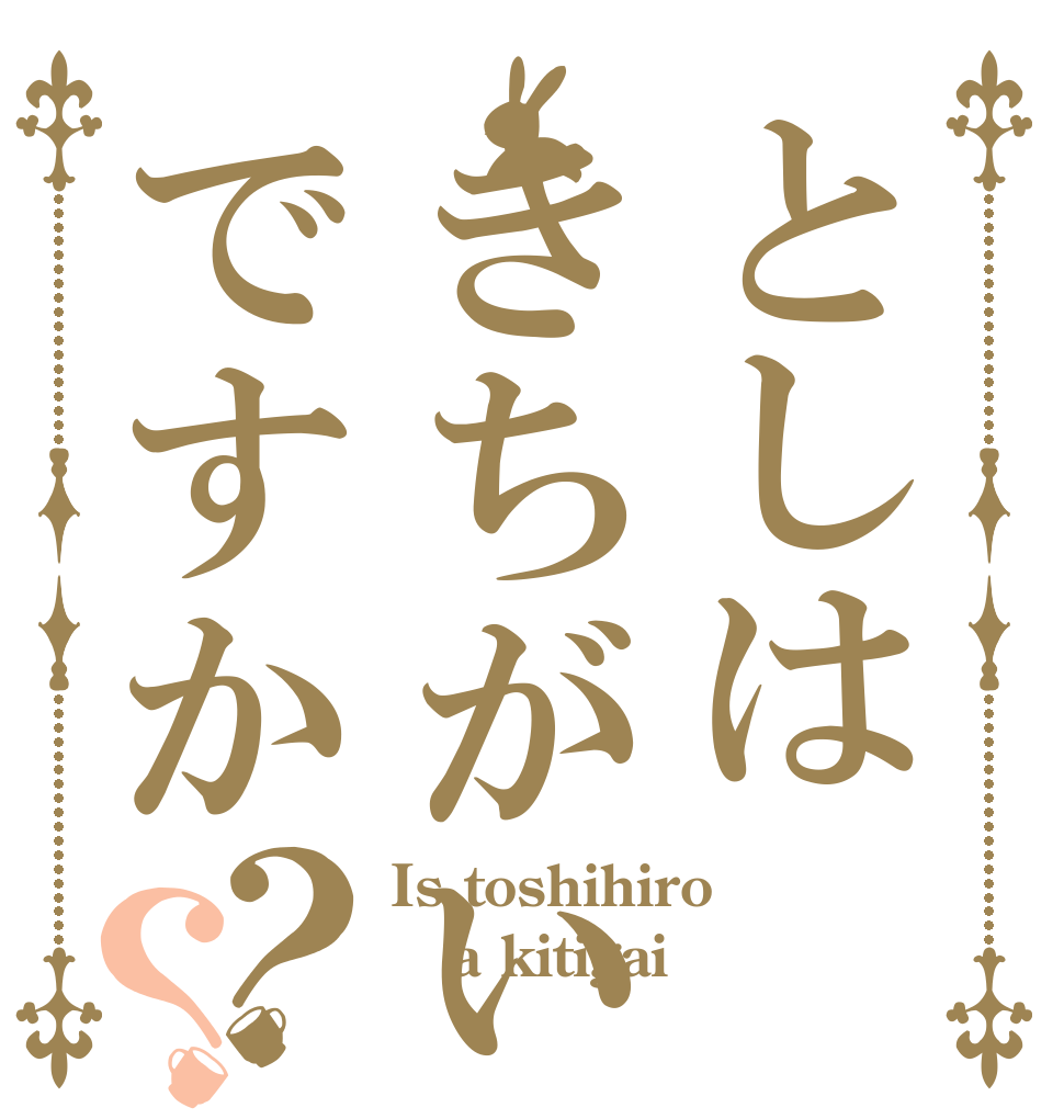 としはきちがいですか？？ Is toshihiro a kitigai？ 
