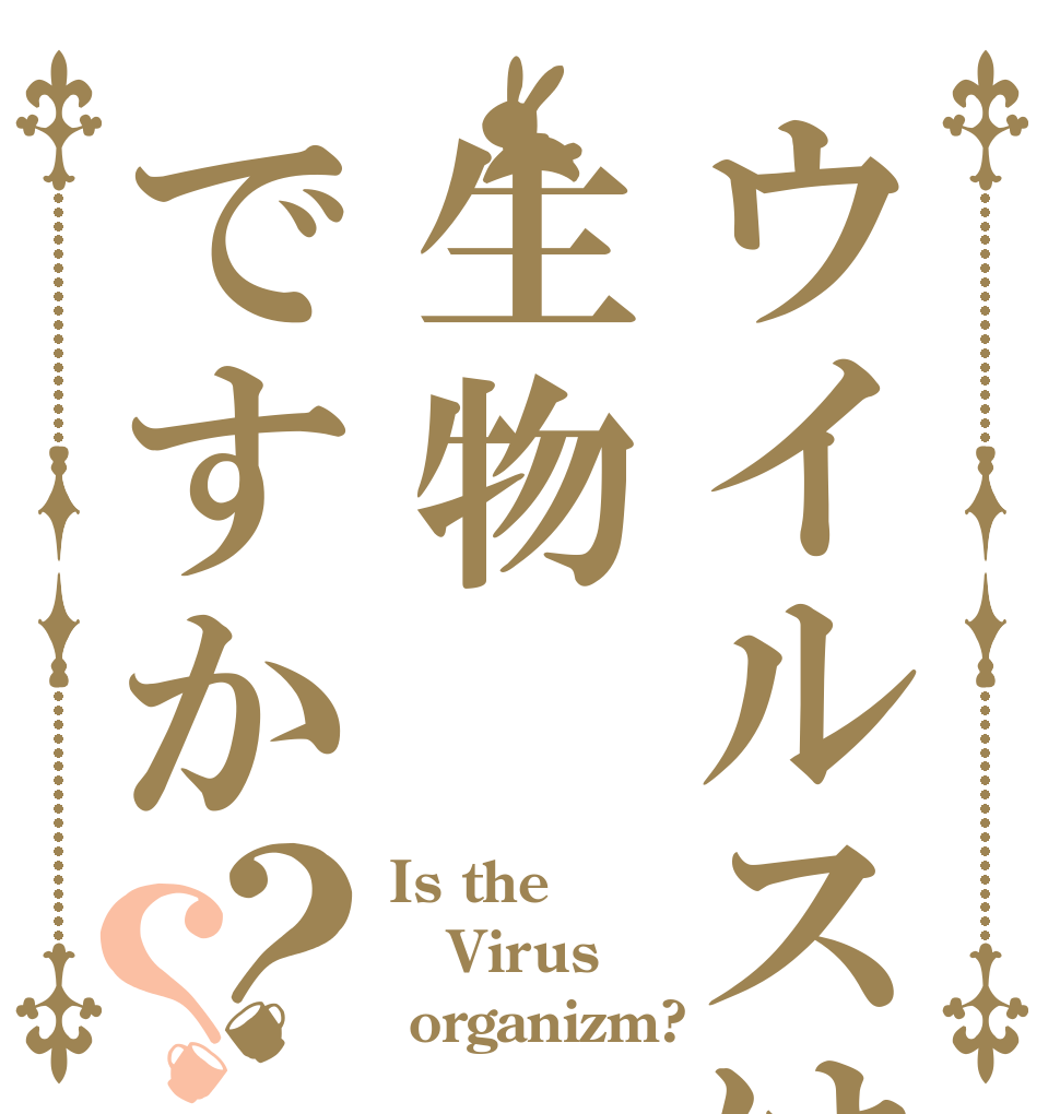 ウイルスは生物ですか？？ Is the Virus  organizm? 