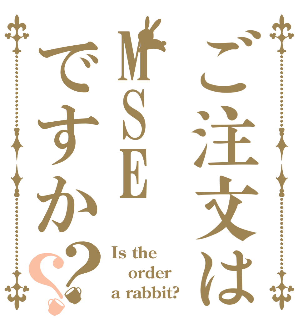 ご注文はMSEですか？？ Is the order a rabbit?