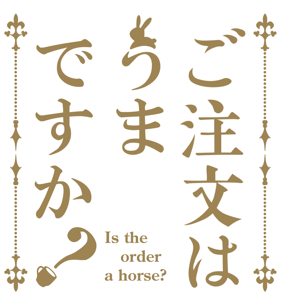 ご注文はうまですか？ Is the order a horse?