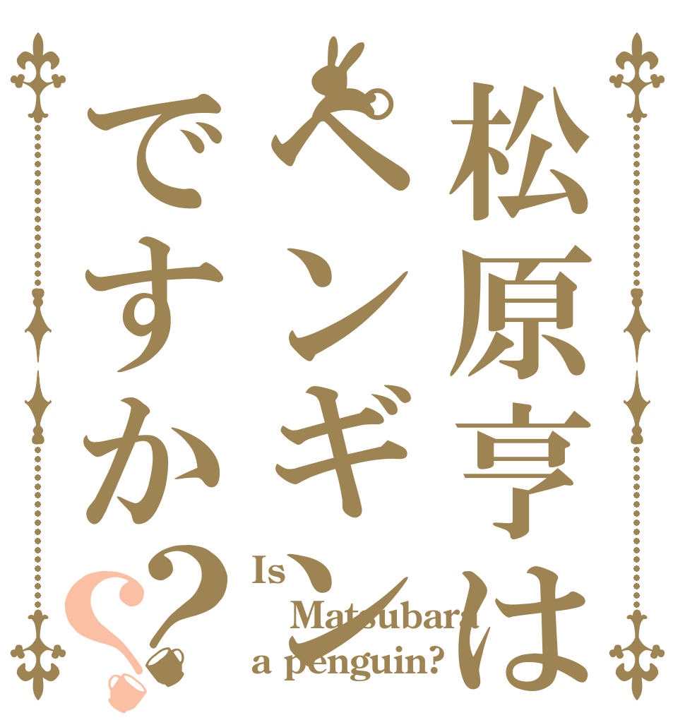 松原亨はペンギンですか？？ Is Matsubara a penguin?