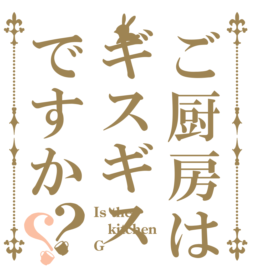 ご厨房はギスギスですか？？ Is the kitchen G