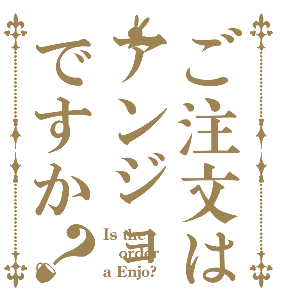 ご注文はアンジョですか？ Is the order a Enjo?