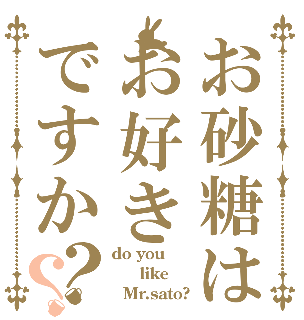 お砂糖はお好きですか？？ do you   like   Mr.sato?