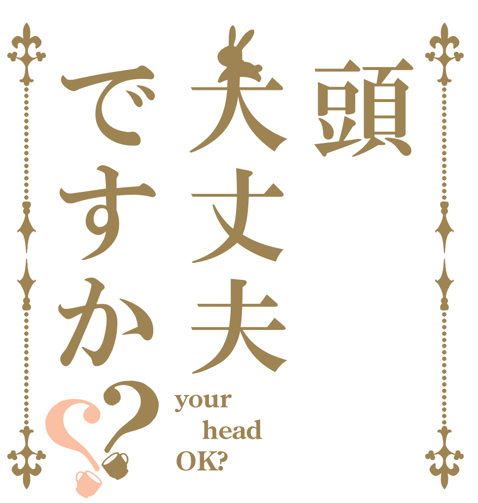 頭大丈夫ですか？？ your head OK?