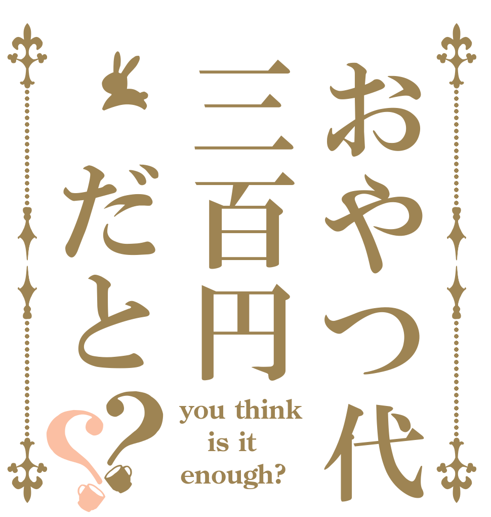 おやつ代三百円　だと？？ you think is it enough?
