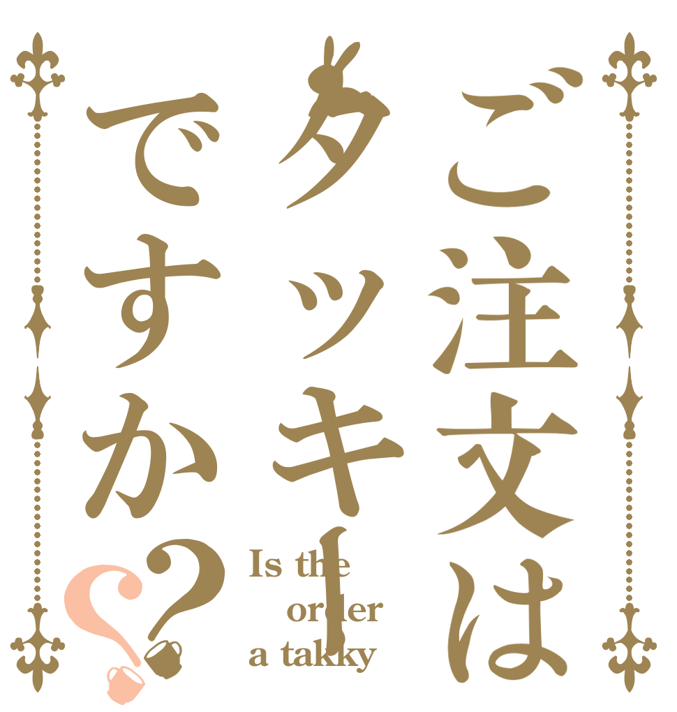 ご注文はタッキーですか？？ Is the order a takky？