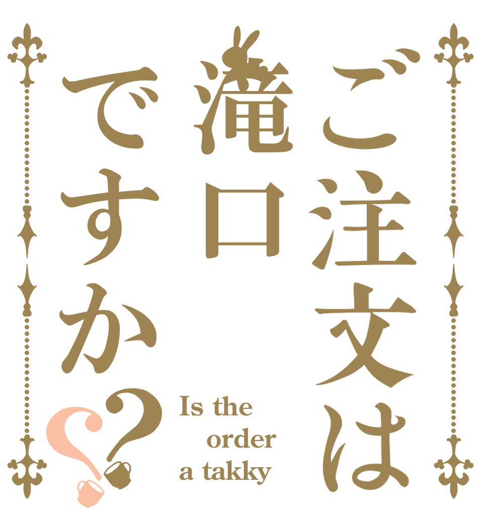 ご注文は滝口ですか？？ Is the order a takky？