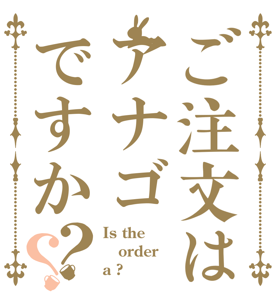 ご注文はアナゴですか？？ Is the order a ?