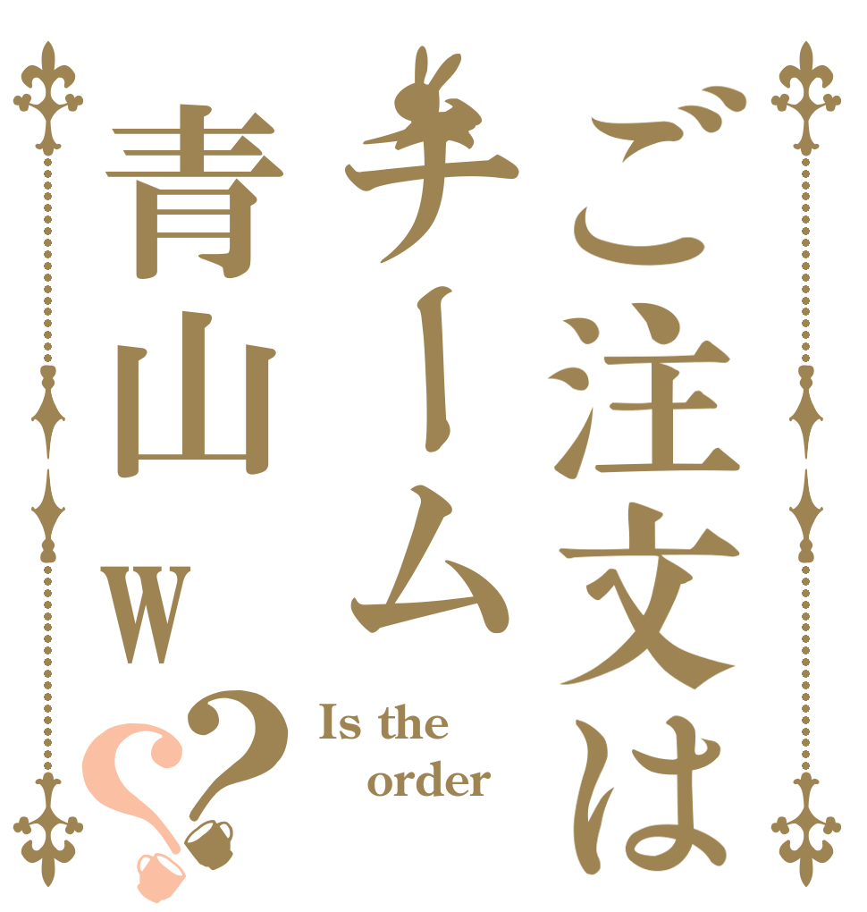ご注文はチーム青山w？？ Is the order てあ