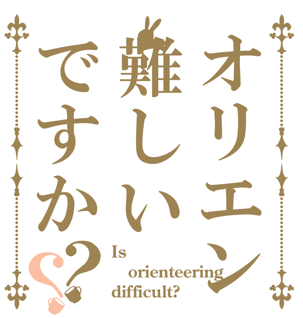 オリエン難しいですか？？ Is orienteering difficult?