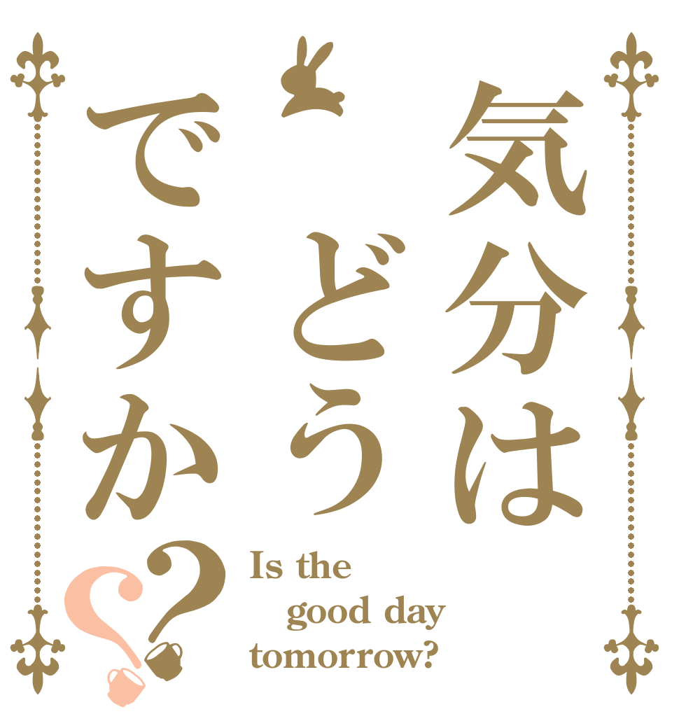 気分は どうですか？？ Is the good day tomorrow?