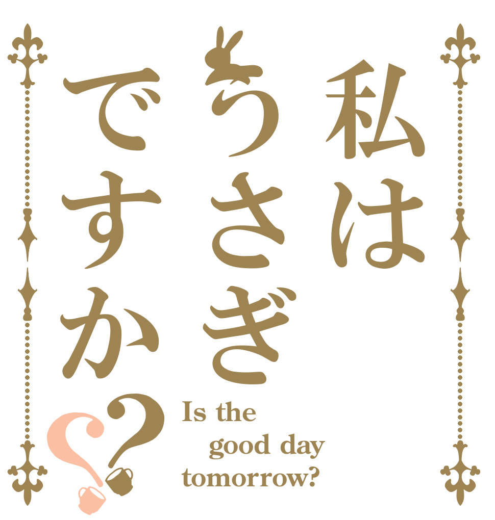 私はうさぎですか？？ Is the good day tomorrow?