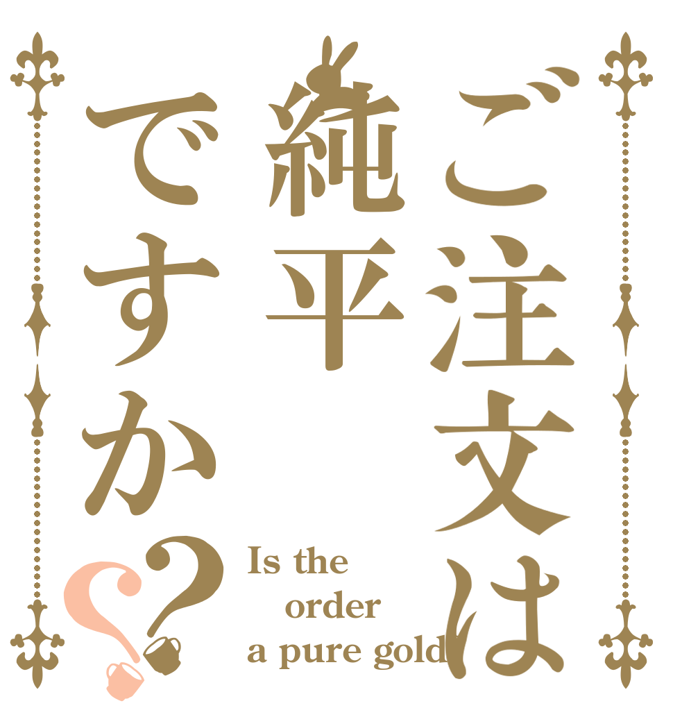 ご注文は純平ですか？？ Is the order a pure gold?