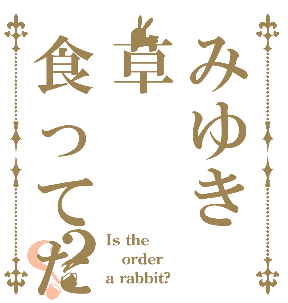 みゆき草食ってたってよ？？ Is the order a rabbit?