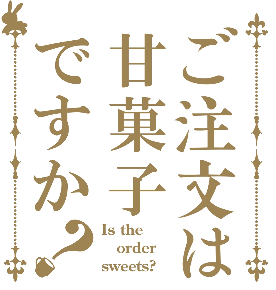 ご注文は甘菓子ですか？ Is the order sweets?
