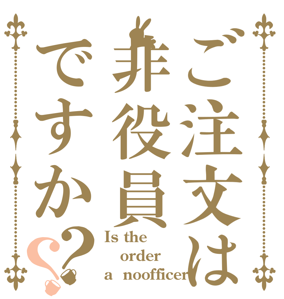 ご注文は非役員ですか？？ Is the order a  noofficer?