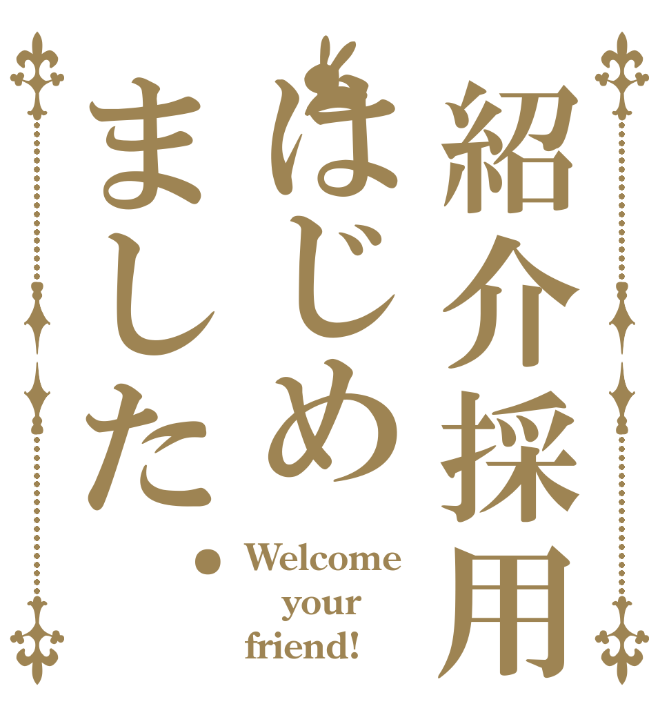紹介採用はじめました. Welcome your friend!