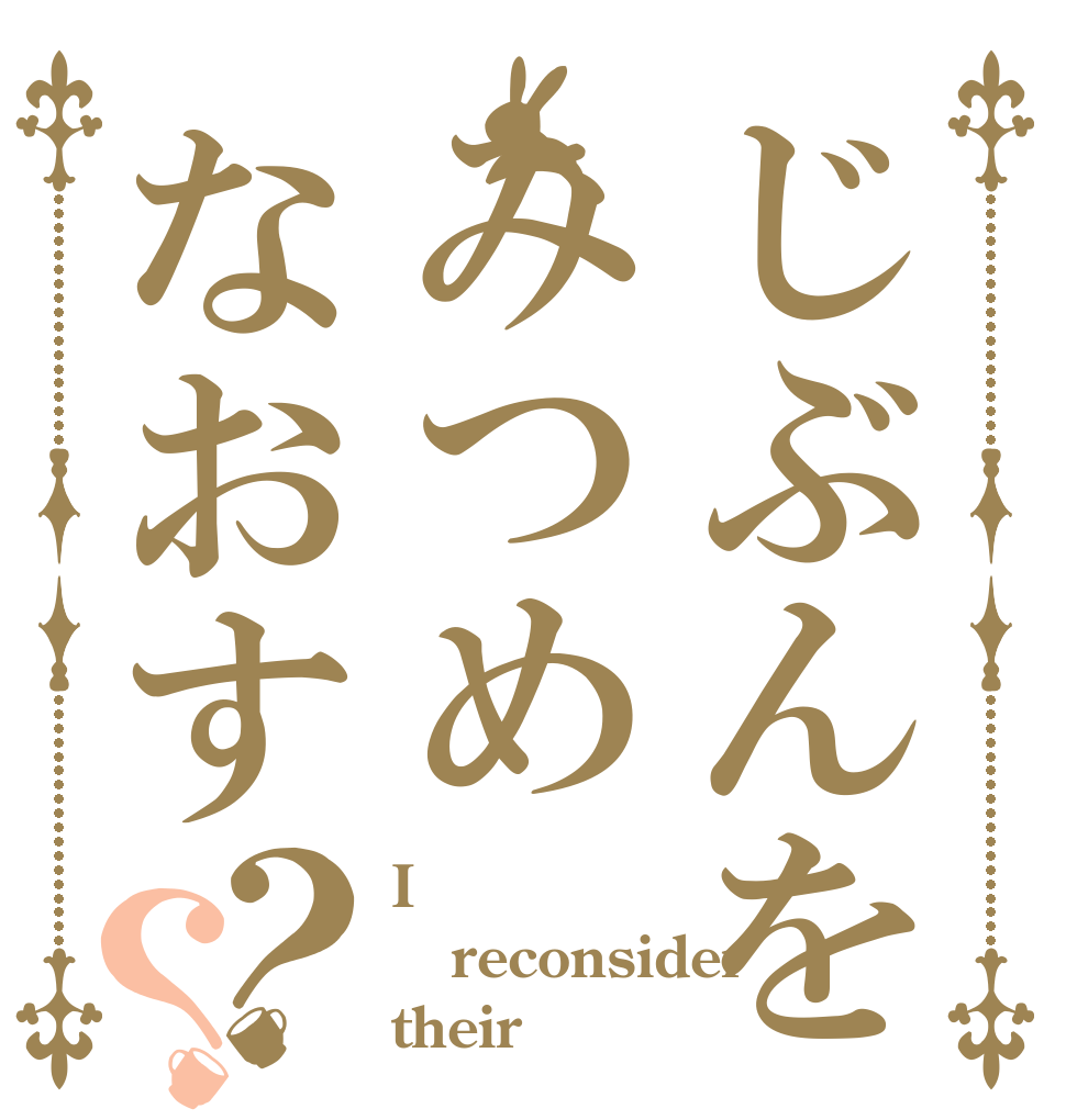 じぶんをみつめなおす？？ I reconsider  their