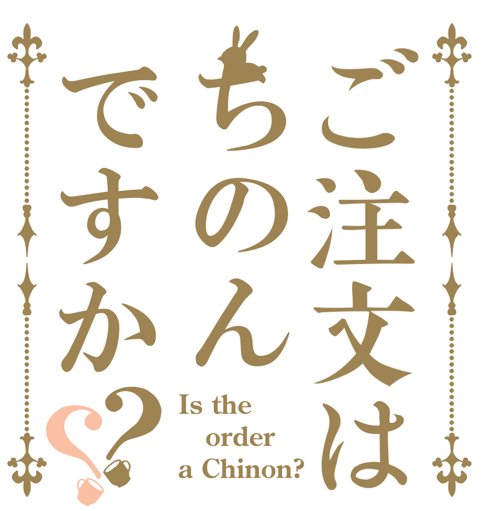 ご注文はちのんですか？？ Is the order a Chinon?
