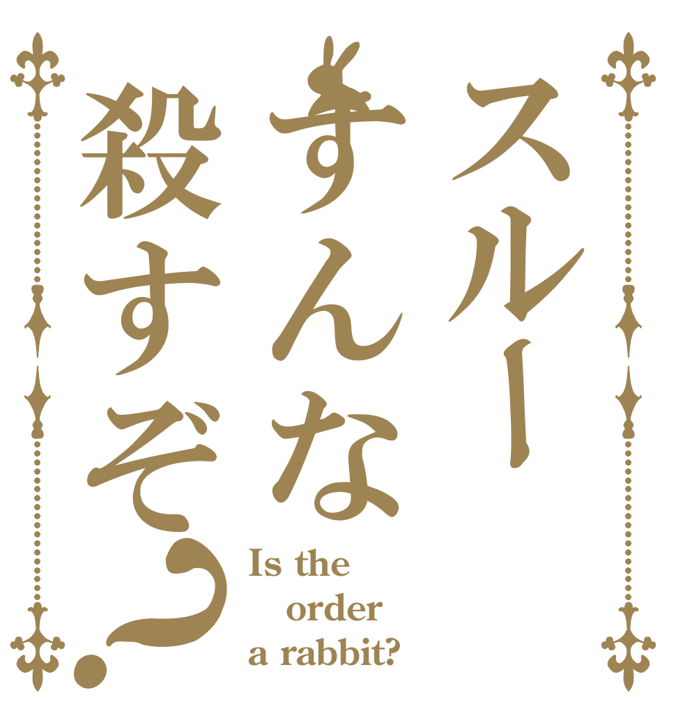スルーすんな殺すぞ？ Is the order a rabbit?