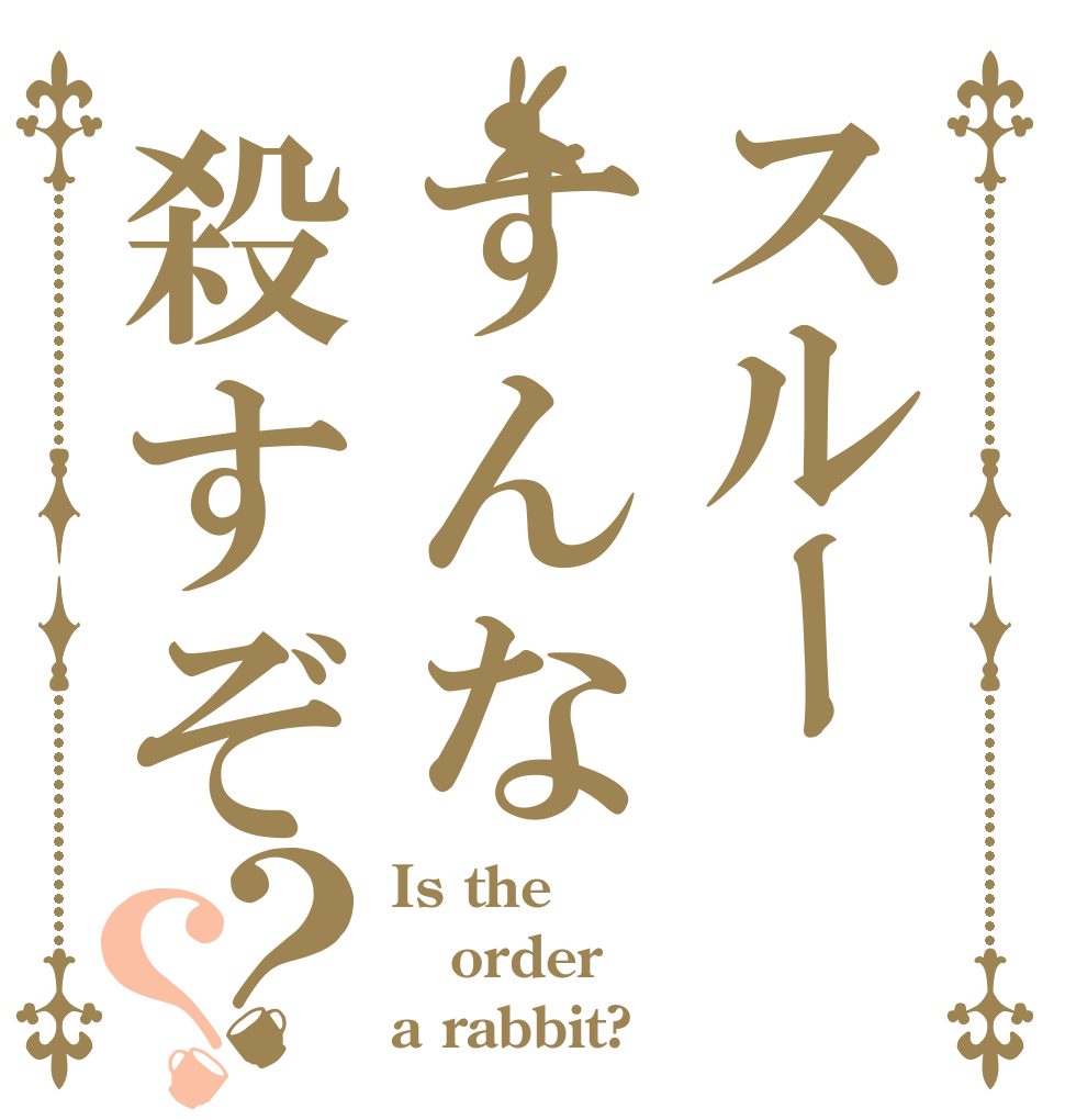 スルーすんな殺すぞ？？ Is the order a rabbit?