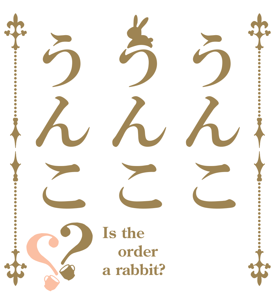 うんこうんこうんこ？？ Is the order a rabbit?