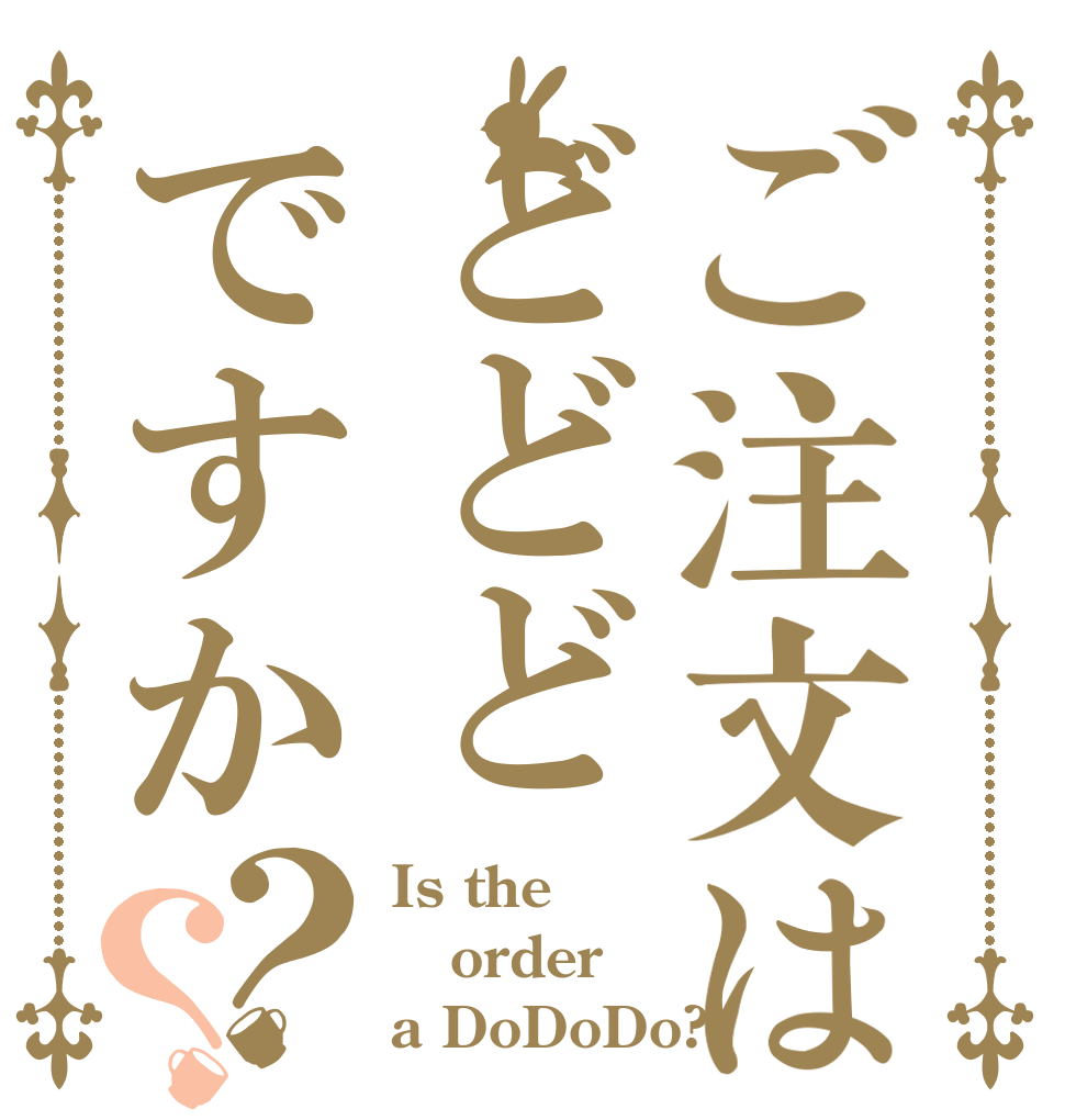 ご注文はどどどですか？？ Is the order a DoDoDo?