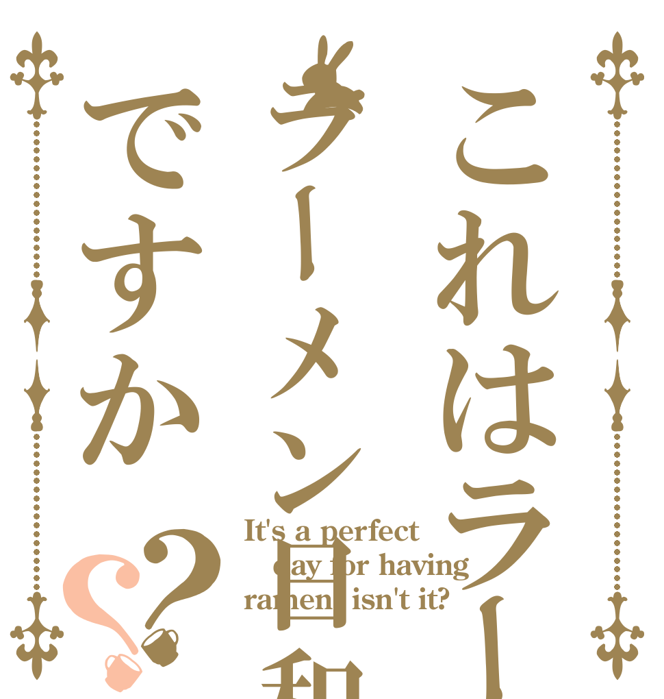 これはラーラーメン日和ですか？？ It's a perfect day for having ramen, isn't it?