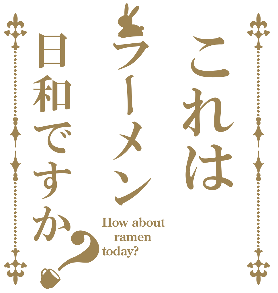 これはラーメン日和ですか？ How about ramen today?