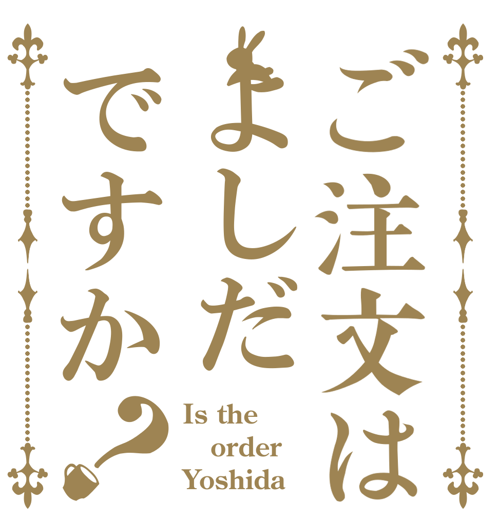ご注文はよしだですか？ Is the order Yoshida