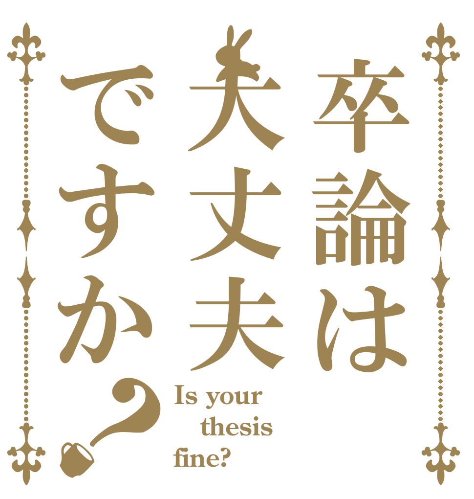 卒論は大丈夫ですか？ Is your thesis fine?