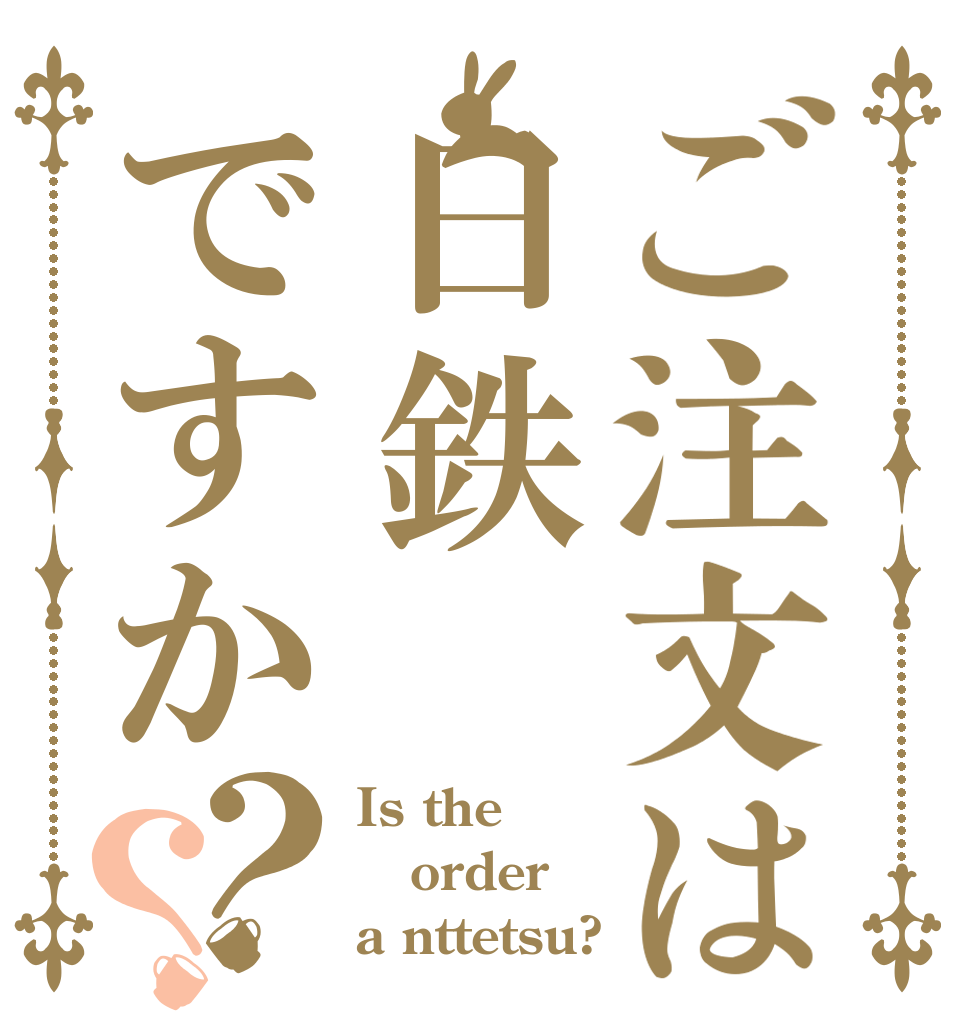 ご注文は日鉄ですか？？ Is the order a nttetsu?