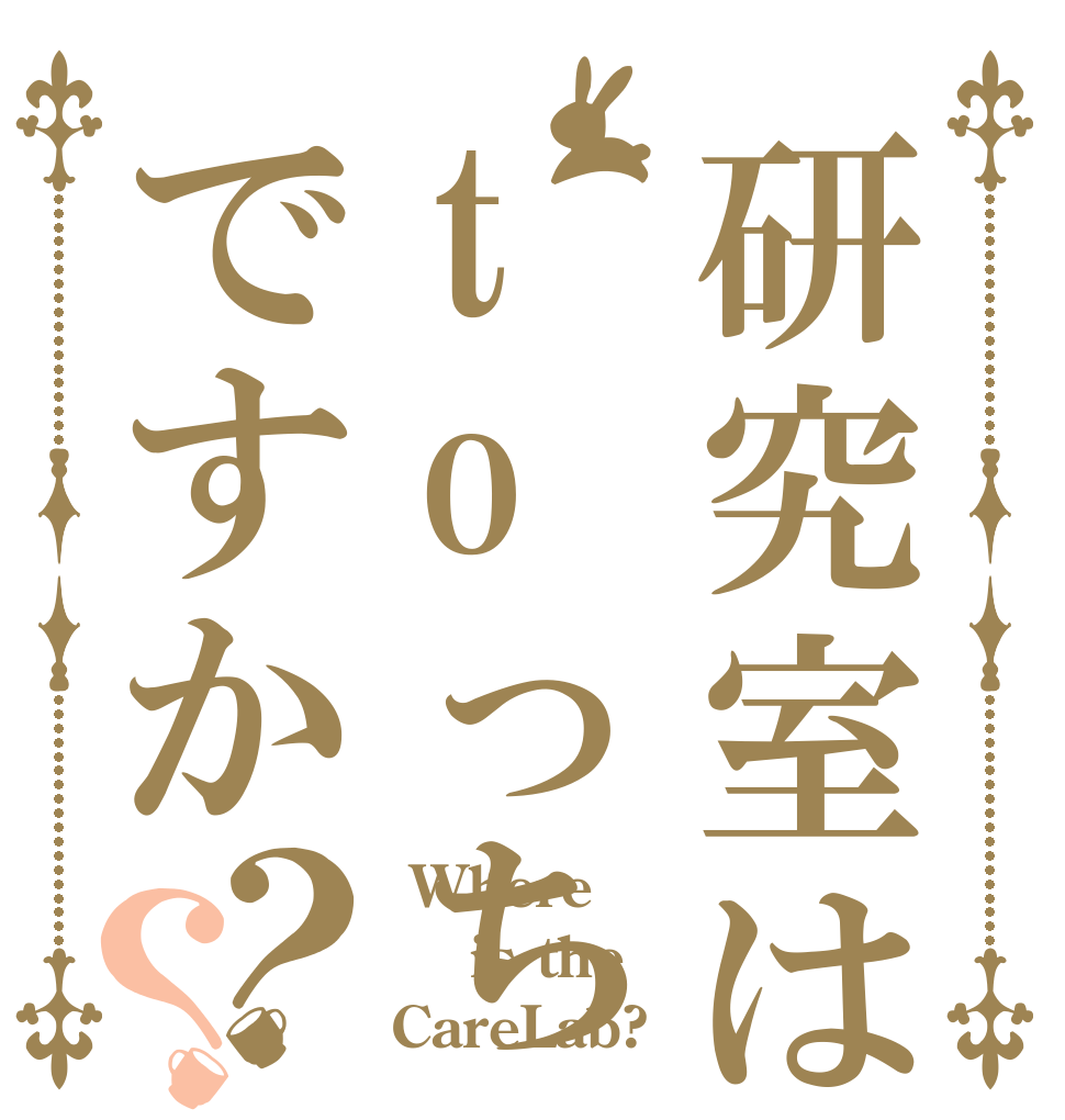 研究室はtoっちですか？？  Where  is the CareLab?
