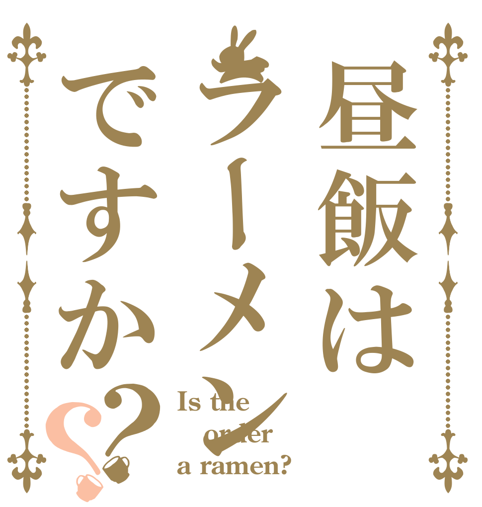 昼飯はラーメンですか？？ Is the order a ramen?