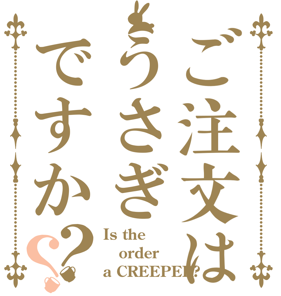 ご注文はうさぎですか？？ Is the order a CREEPER?
