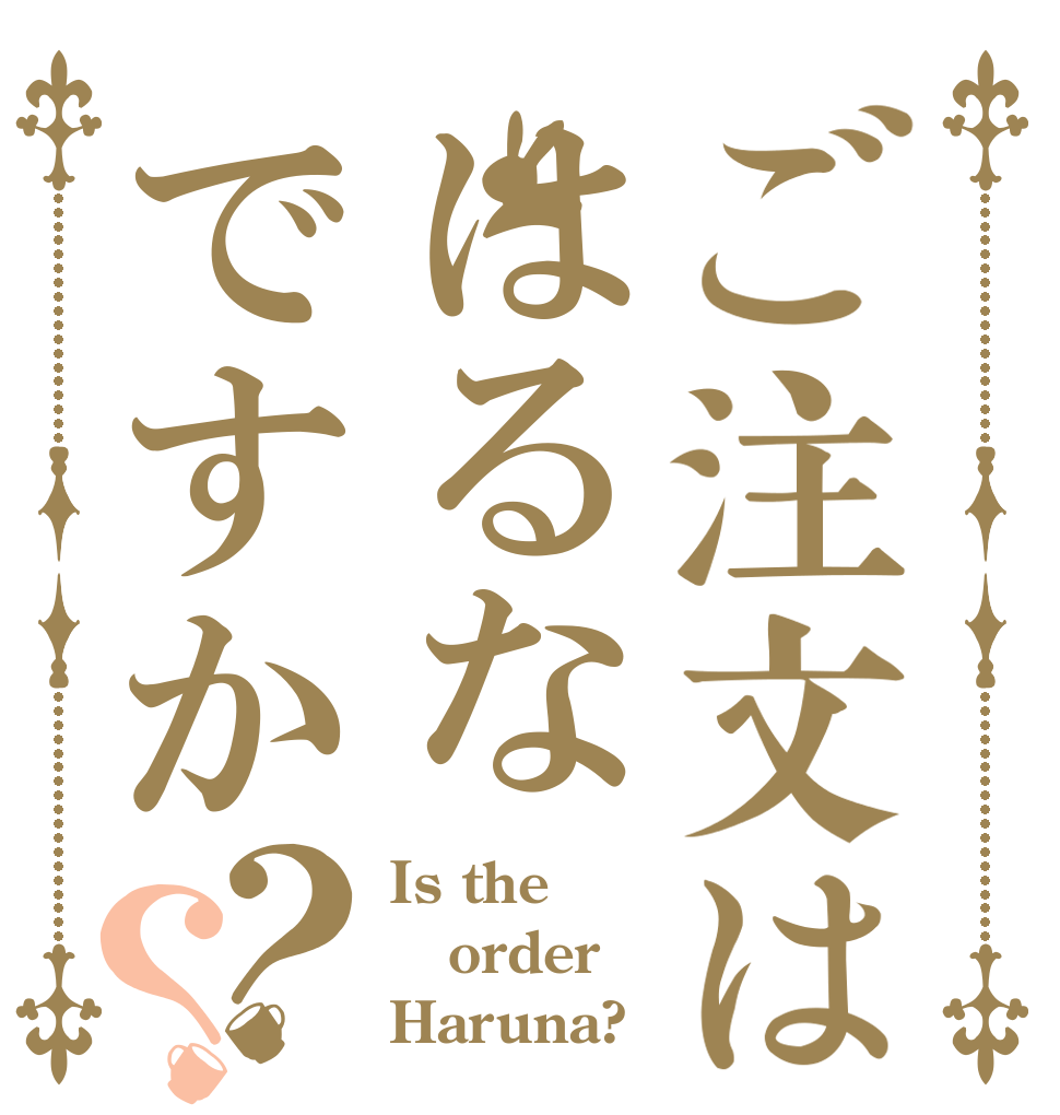 ご注文ははるなですか？？ Is the order Haruna?