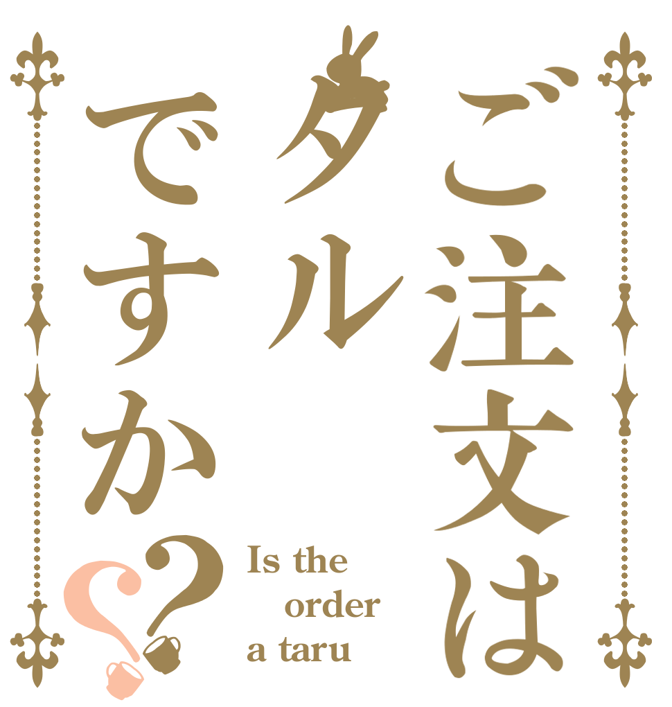 ご注文はタルですか？？ Is the order a taru？