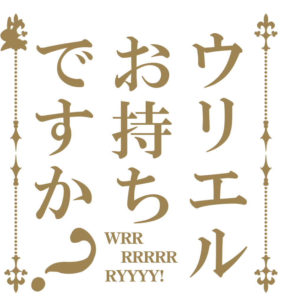 ウリエルお持ちですか？ WRR RRRRR RYYYY!