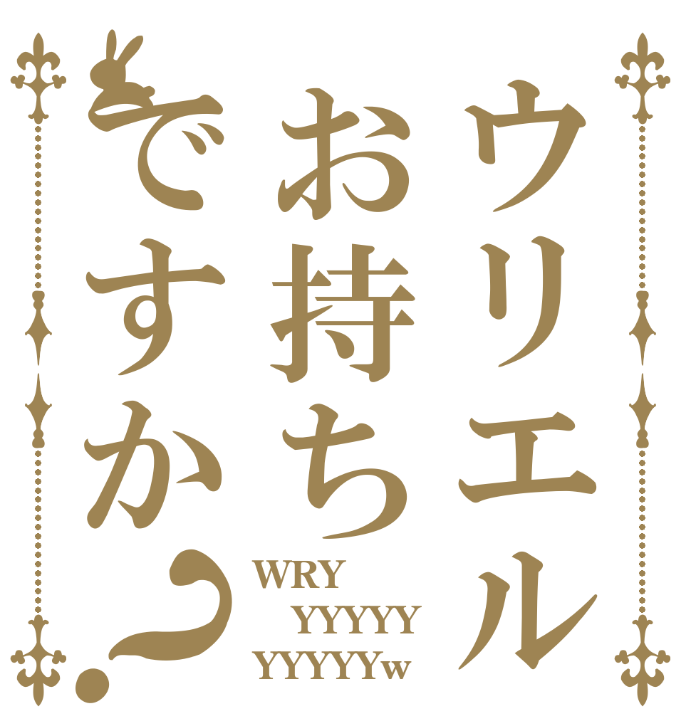 ウリエルお持ちですか？ WRY YYYYY YYYYYw