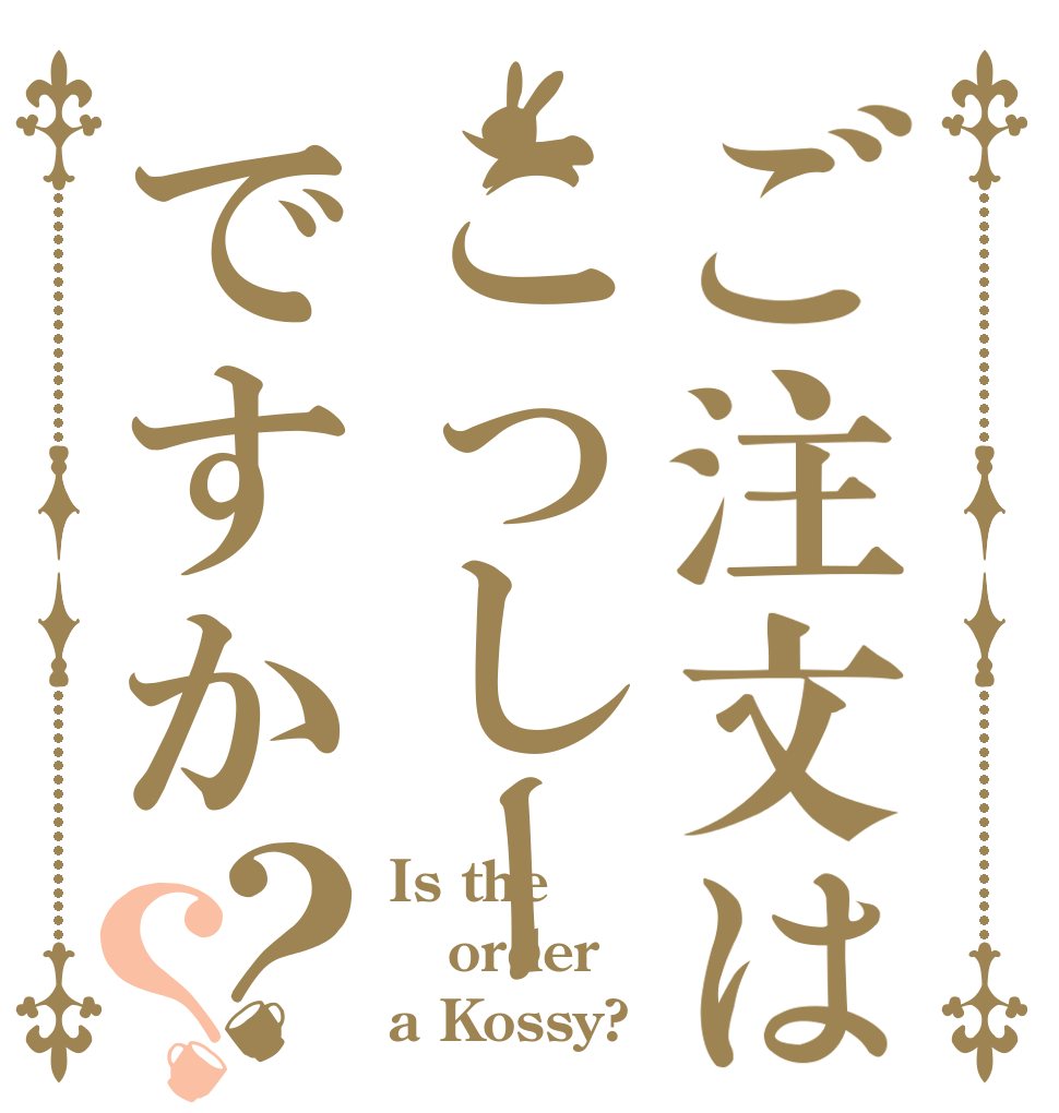 ご注文はこっしーですか？？ Is the order a Kossy?
