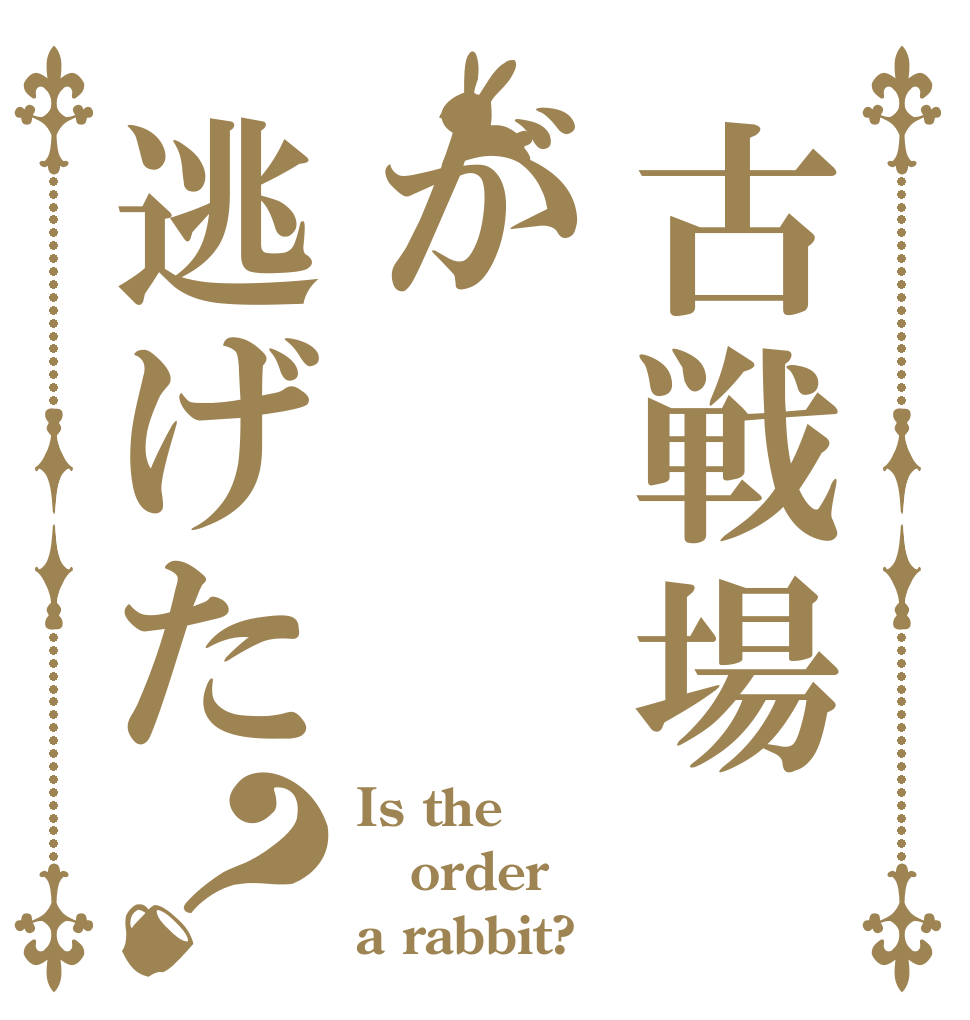 古戦場が逃げた？ Is the order a rabbit?