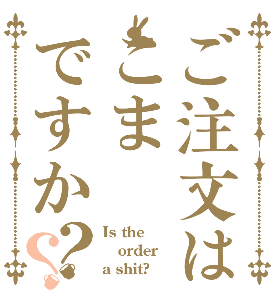 ご注文はこまですか？？ Is the order a shit?