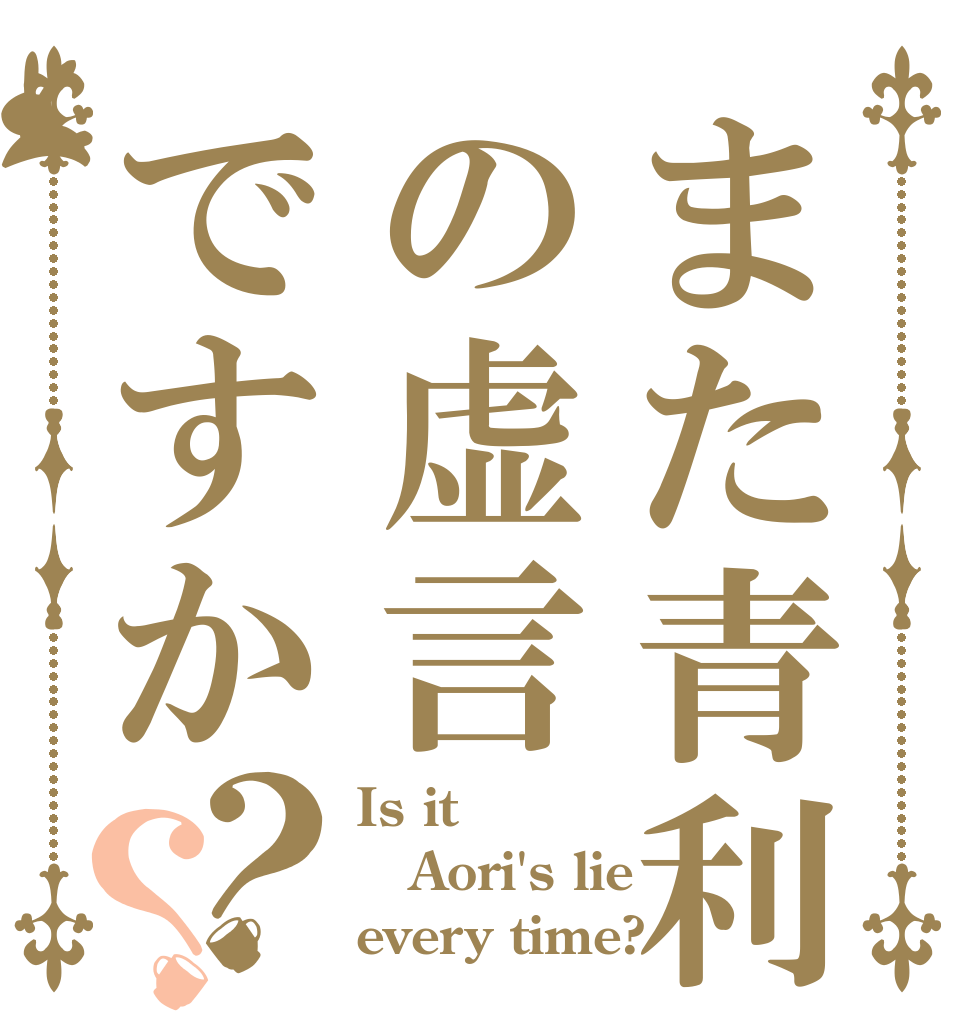 また青利の虚言ですか？？ Is it Aori's lie every time?