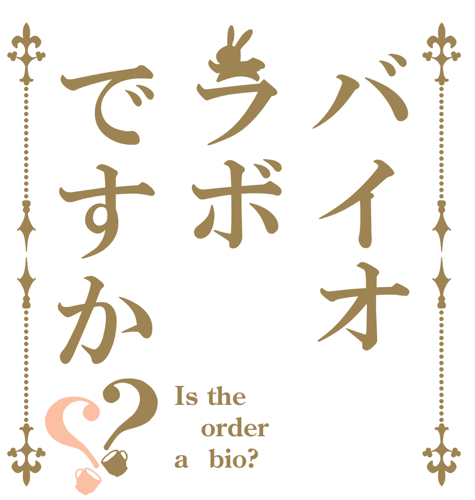バイオラボですか？？ Is the order a　bio?
