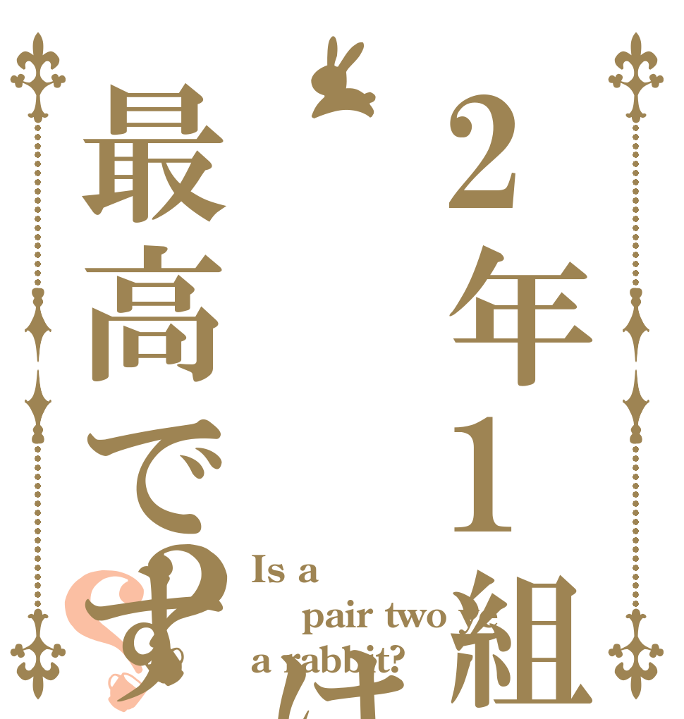 2年1組    は最高ですか？？？ Is a  pair two ye a rabbit?