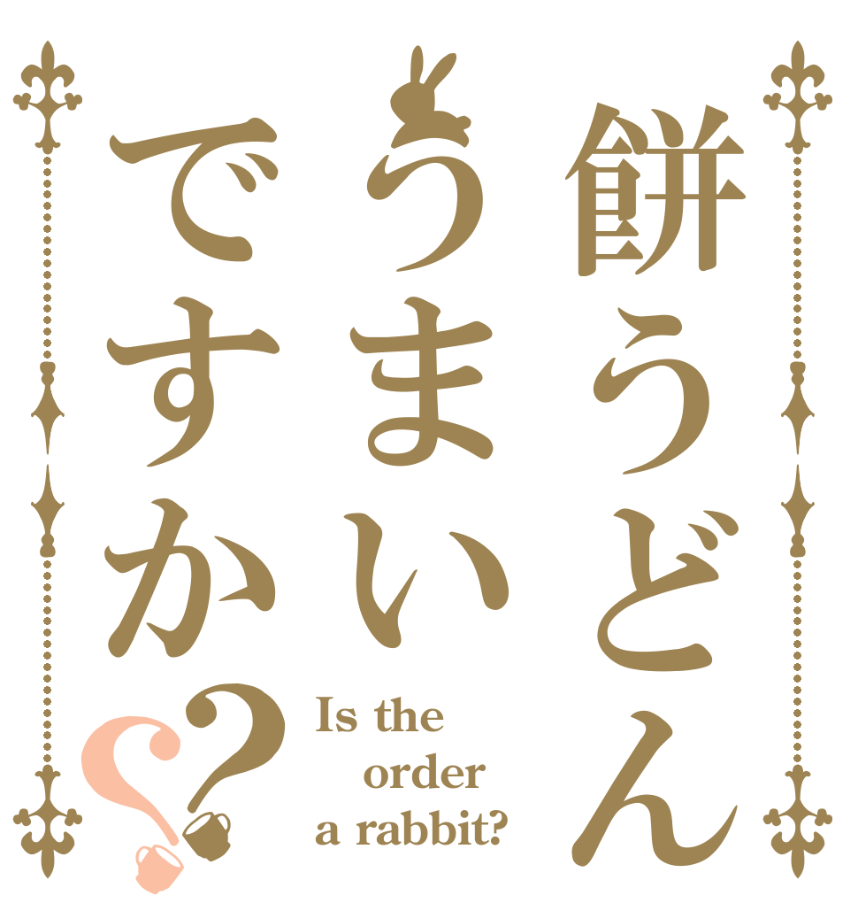 餅うどんはうまいですか？？ Is the order a rabbit?
