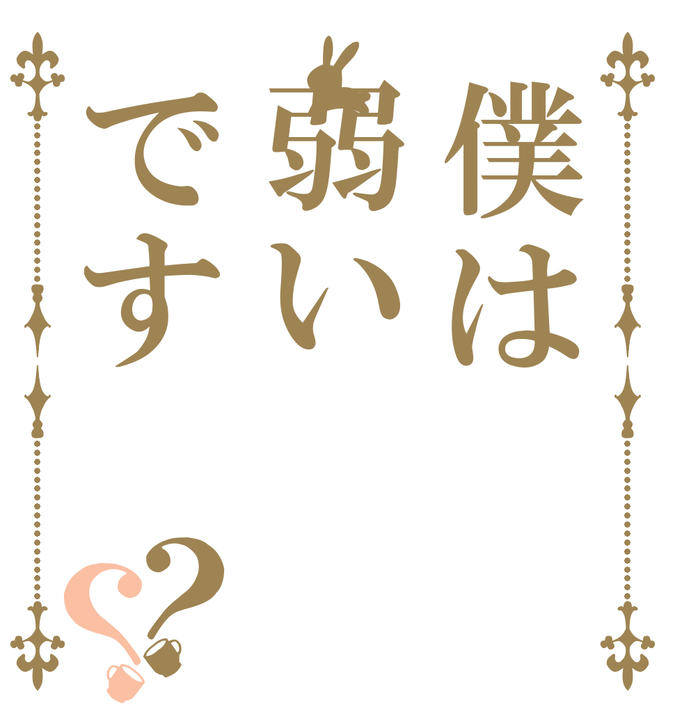 僕は弱いです？？   