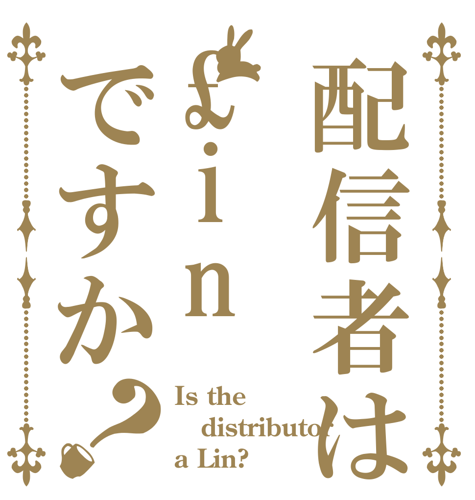 配信者は£inですか？ Is the distributor a Lin?